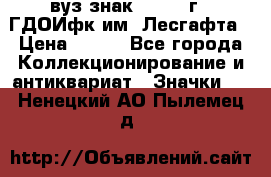 1.1) вуз знак : 1976 г - ГДОИфк им. Лесгафта › Цена ­ 249 - Все города Коллекционирование и антиквариат » Значки   . Ненецкий АО,Пылемец д.